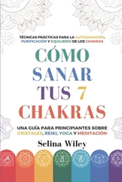 Cómo Sanar Tus 7 Chakras: Una Guía Para Principiantes Sobre Cristales, Reiki, Yoga Y Meditación. Técnicas Prácticas Para La Autosanación, Purificación Y Equilibrio De Los Chakras (Spanish Edition) B0DYZNCPDT Book Cover