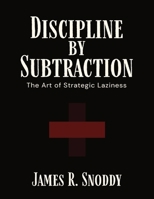 Discipline by Subtraction: The Art of Strategic Laziness B0FHJY2YYB Book Cover