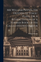 Mr William Prynn, His Defense of Stage-Plays, Or, a Retractation of a Former Book of His Called Histrio-Mastix 1022188127 Book Cover