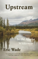 Upstream: In the Alaska Wilderness 1956056203 Book Cover