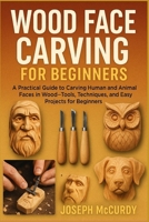 WOOD FACE CARVING FOR BEGINNERS: A Practical Guide To Carving Human And Animal Faces In Wood—Tools, Techniques, And Easy Projects For Beginners B0FT12VDL4 Book Cover