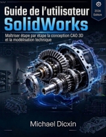 Guide de l'utilisateur SolidWorks: Maîtriser étape par étape la conception CAO 3D et la modélisation technique (French Edition) B0H1GMNYKP Book Cover