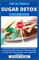 The Ultimate Sugar Detox Cookbook: An Essential Guide With Delicious, Nourishing And Easy-To-Follow Recipes To Eliminate Sugar Craving, Shed Excess Pounds, Lose Weight And Feel Great B099C8R1R3 Book Cover