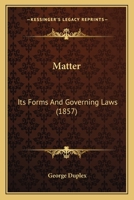 Matter: Its Forms And Governing Laws 1437065260 Book Cover