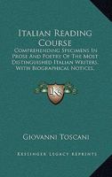 Italian Reading Course: Comprehending Specimens In Prose And Poetry Of The Most Distinguished Italian Writers, With Biographical Notices, Explanatory Notes And Rules On Prosody 116326203X Book Cover