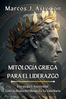 MITOLOGÍA GRIEGA PARA EL LIDERAZGO. Estrategia Y Asertividad Con Los Dioses Del Olimpo En Tu Vida Diaria: Manual práctico de toma de decisiones, ... trabajo, equipos y familia (Spanish Edition) B0GHK4GPSX Book Cover