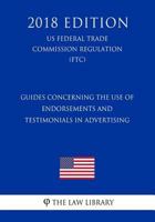 Guides Concerning the Use of Endorsements and Testimonials in Advertising (US Federal Trade Commission Regulation) (FTC) (2018 Edition) 1729669867 Book Cover