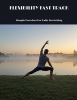 FLEXIBILITY FAST TRACK Simple Exercises For Daily Stretching B0FHBT46V6 Book Cover