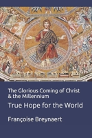 The Glorious Coming of Christ & the Millennium: True Hope for the World 1677645997 Book Cover