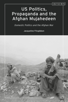 Propaganda in the US and the Afghan War: Domestic Politics and the Mujahedeen 1788312775 Book Cover