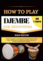 HOW TO PLAY DJEMBE IN 7 DAYS FOR NEW BEGINNERS: a step-by-step guide to mastering hand techniques, bass, tone & slap strokes, rhythm patterns, reading ... exercises, and playing with confidence B0H75Q98S7 Book Cover