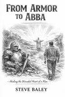 From Armor to Abba: How God Heals the Hidden Wounds in Men’s Personalities/A Journey from Hiding to Being Known B0GJPY9TQH Book Cover