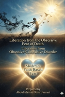 Freedom from the obsessive fear of death: Freedom from obsessive-compulsive disorder, while maintaining a moderate level of faith-based fear. B0GKY4GC55 Book Cover