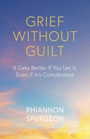 Grief Without Guilt: It Gets Better If You Let It, Even If It's Complicated 1800420773 Book Cover