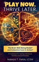 Play Now. Thrive Later. the Brain Well-Being Model and Collective Care in Action : A Framework for Healing Individuals, Families, and Communities 1948568071 Book Cover