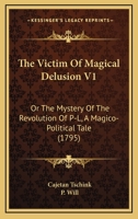 The Victim Of Magical Delusion V1: Or The Mystery Of The Revolution Of P-L, A Magico-Political Tale 1165151944 Book Cover