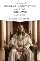 The Art of Positive Negotiation: Achieving Win-Win Outcomes B0CJLLLV4H Book Cover