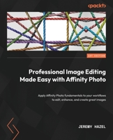 Professional Image Editing Made Easy with Affinity Photo: Apply Affinity Photo fundamentals into your workflows to edit, enhance, and create great images 1800560788 Book Cover