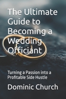 The Ultimate Guide to Becoming a Wedding Officiant: Turning a Passion into a Profitable Side Hustle B0DPMW9KZF Book Cover