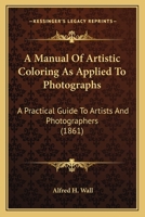A Manual Of Artistic Coloring As Applied To Photographs: A Practical Guide To Artists And Photographers 1164537091 Book Cover
