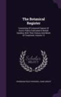 The Botanical Register: Each Number Is to Consist of Eight Coloured Figures of Exotic Plants: Accompanied by Their History and Mode of Treatment: The Designs to Be Made from Living Plants, Volume 12 1340852853 Book Cover