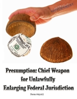 Presumption: Chief Weapon for Unlawfully Enlarging Jurisdiction: Form #05.017 B08CWHS2RF Book Cover