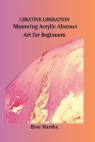 CREATIVE LIBERATION: Mastering Acrylic Abstract Art for Beginners B0CP6JG9SF Book Cover