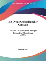 Ein Cyclus Christologischer Gem�lde Aus Der Katakombe Der Heiligen Petrus Und Marcellinus 1272181960 Book Cover
