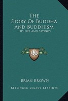 The Story Of Buddha And Buddhism: His Life And Sayings 1162940018 Book Cover