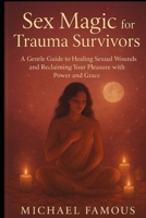 SEX MAGIC FOR TRAUMA SURVIVORS: A Gentle Guide to Healing Sexual Wounds and Reclaiming Your Pleasure with Power and Grace (SEX MAGIC: Awaken, Attract, Ascend) B0FJ5F4XRN Book Cover