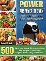 Power Air Fryer Xl Oven Cookbook For Beginners: 500 Delicious, Quick, Healthy Air Fryer Xl Oven Recipes to Pleasantly Surprise Your Family and Friends 1801660131 Book Cover