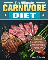 The Ultimate Carnivore Diet: 2-Week High Protein Meal Plan to Optimal Health by Returning to Our Ancestral Diet That Will Make You a Meat-Lover 1922504742 Book Cover