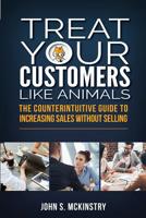 Treat Your Customers Like Animals: The Counterintuitive Guide to Increasing Sales Without Selling 1925288854 Book Cover