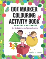 Dot Marker Colouring Activity Book: Numbers and Shapes for Toddlers and Preschoolers B091GPLM86 Book Cover