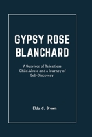 Gypsy Rose Blanchard: A Survivor of Relentless Child Abuse and a Journey of Self-Discovery B0CR85N4RB Book Cover