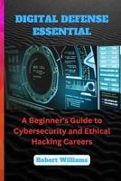 DIGITAL DEFENSE ESSENTIAL: A Beginner's Guide to Cybersecurity and Ethical Hacking Careers B0CWJMP9GG Book Cover