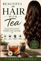Beautiful Hair with Tea: Natural Protocols for Healthier Hair and Scalp B0H32STZWP Book Cover