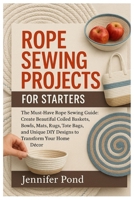 Rope Sewing Projects for Starters: The Must-Have Rope Sewing Guide: Create Beautiful Coiled Baskets, Bowls, Mats, Rugs, Tote Bags, and Unique DIY Designs to Transform Your Home Décor. B0FL3Q6388 Book Cover