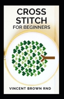 CROSS STITCH FOR BEGINNERS: All You Need To Know About Cross Stitch Designing And Mastering B08ST65NZF Book Cover