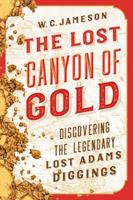 The Lost Canyon of Gold: The Discovery of the Legendary Lost Adams Diggings 1630761761 Book Cover
