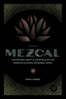 Mezcal: The History, Craft & Cocktails of the World's Ultimate Artisanal Spirit 0760352615 Book Cover