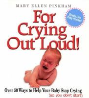 For Crying Out Loud: Over 50 Ways to Help Your Baby Stop Crying So You Don't Start 0941298140 Book Cover