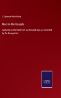 Mary in the Gospels: Lectures on the history of our blessed lady, as recorded by the Evangelists 1432659448 Book Cover