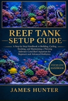 REEF TANK SETUP GUIDE: A Step-by-Step Handbook to Building, Cycling, Stocking, and Maintaining a Thriving Saltwater Coral Reef Aquarium for Beginners and Advanced Hobbyists. B0H23JFCZN Book Cover