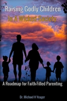 Raising Godly Children In a Wicked Society: A Roadmap for Faith-Filled Parenting B0C7J9DDP7 Book Cover