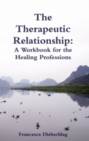 The Therapeutic Relationship: A Workbook for the Healing Professions 1291193448 Book Cover