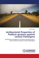 Antibacterial Properties of Psidium guajava against various Pathogens: Antibacterial properties of Psidium guajava leaves, stems and fruits against various pathogens 365911927X Book Cover