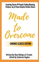 Made to Overcome - Chronic Illness Edition: Inspiring Stories Of People Finding Meaning, Purpose, Joy & Peace Despite Chronic Illness B0858VQYDZ Book Cover