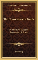 The Conveyancer's Guide: Or The Law Student's Recreation, A Poem 0548319901 Book Cover