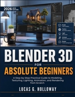 Blender 3D for Absolute Beginners: A Step-by-Step Practical Guide to Modeling, Texturing, Lighting, Animation, and Rendering from Scratch B0H23F2BDN Book Cover